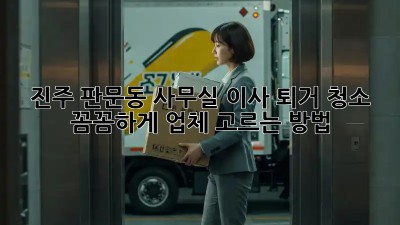 진주 판문동 사무실 이사 퇴거 청소, 꼼꼼하게 업체 고르는 방법! ✨