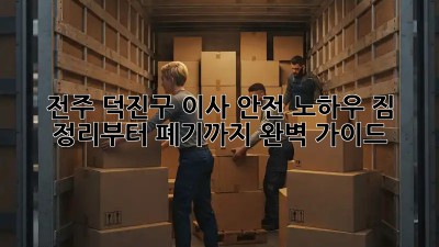 전주 덕진구 이사 안전 노하우: 짐 정리부터 폐기까지 완벽 가이드! ✨