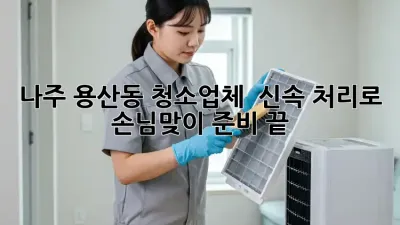 나주 용산동 청소업체 ✨ 신속 처리로 손님맞이 준비 끝!